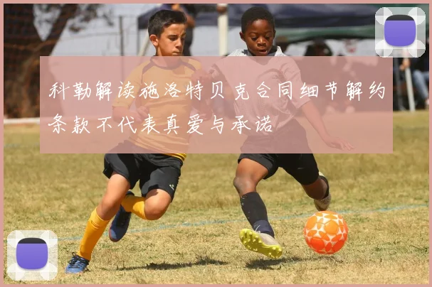 科勒解读施洛特贝克合同细节解约条款不代表真爱与承诺