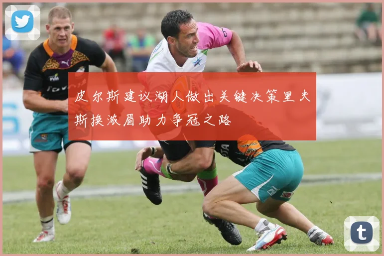 皮尔斯建议湖人做出关键决策里夫斯换浓眉助力争冠之路