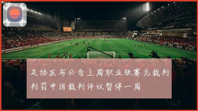 足协发布公告上周职业联赛无裁判判罚申诉裁判评议暂停一周