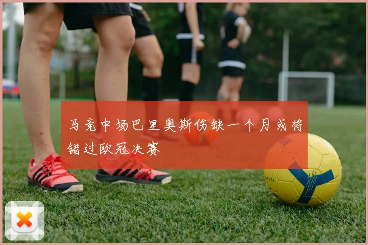 马竞中场巴里奥斯伤缺一个月或将错过欧冠决赛