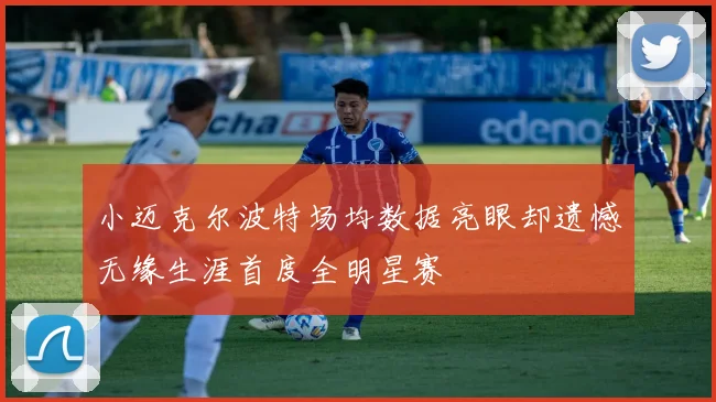 小迈克尔波特场均数据亮眼却遗憾无缘生涯首度全明星赛