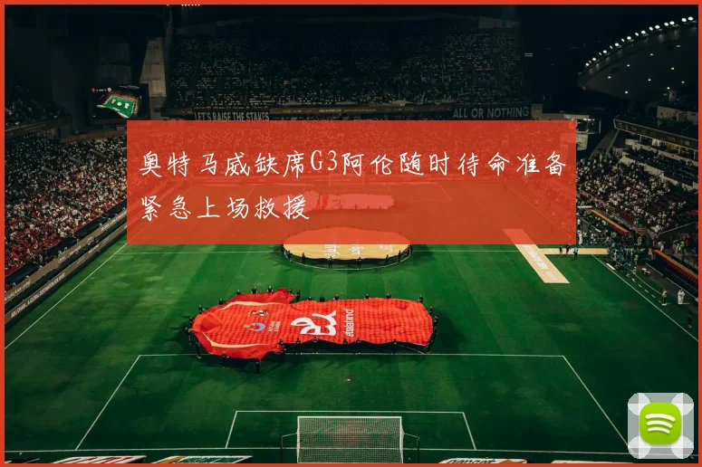 奥特马威缺席G3阿伦随时待命准备紧急上场救援