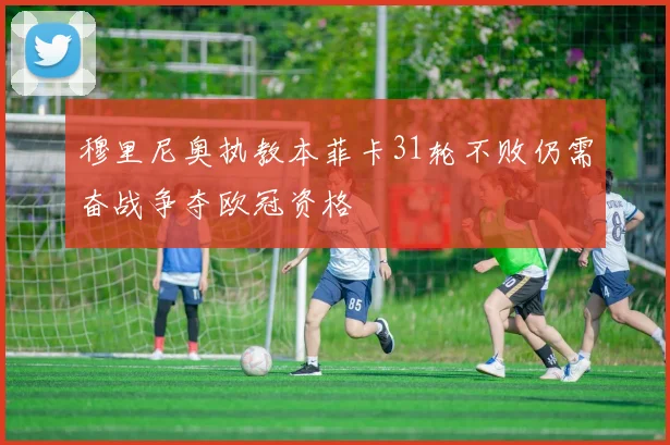 穆里尼奥执教本菲卡31轮不败仍需奋战争夺欧冠资格