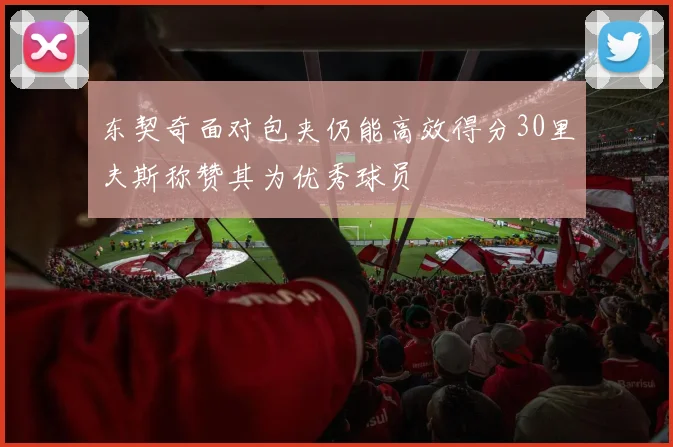 东契奇面对包夹仍能高效得分30里夫斯称赞其为优秀球员