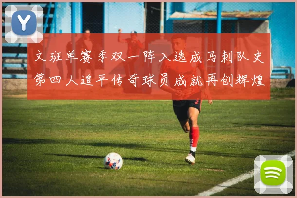 文班单赛季双一阵入选成马刺队史第四人追平传奇球员成就再创辉煌