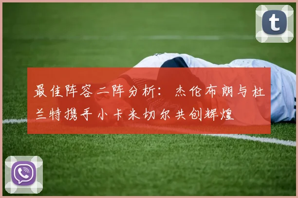 最佳阵容二阵分析：杰伦布朗与杜兰特携手小卡米切尔共创辉煌
