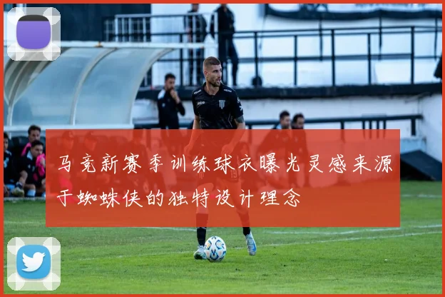 马竞新赛季训练球衣曝光灵感来源于蜘蛛侠的独特设计理念