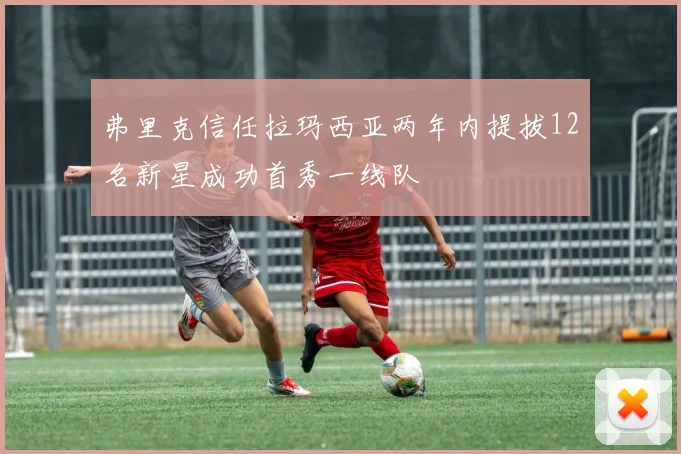 弗里克信任拉玛西亚两年内提拔12名新星成功首秀一线队