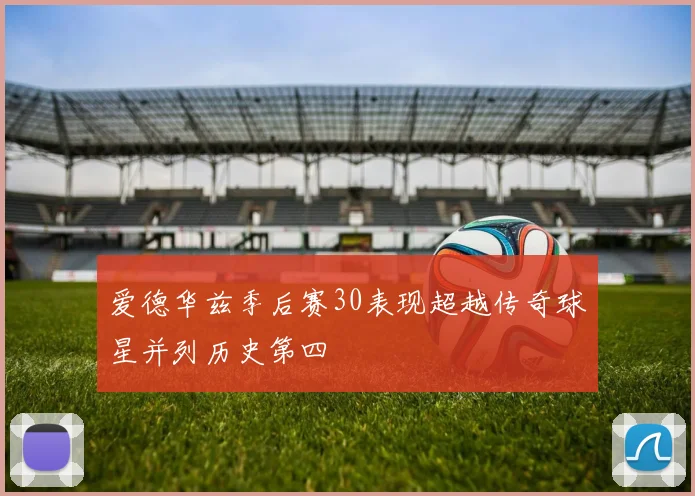 爱德华兹季后赛30表现超越传奇球星并列历史第四