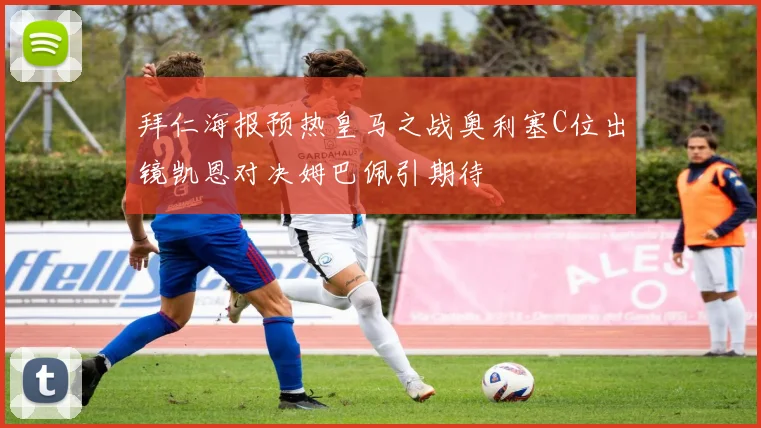 拜仁海报预热皇马之战奥利塞C位出镜凯恩对决姆巴佩引期待