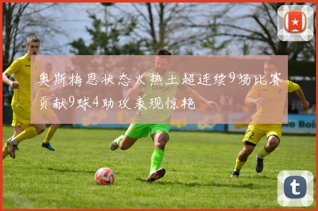 奥斯梅恩状态火热土超连续9场比赛贡献9球4助攻表现惊艳